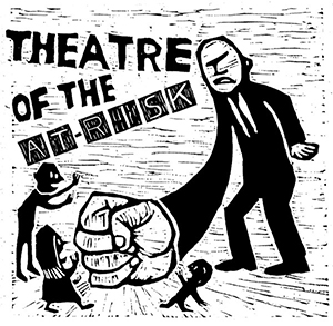 A woodcut image of an man slamming his fist into the ground, with the text "Theatre of the At-Risk".